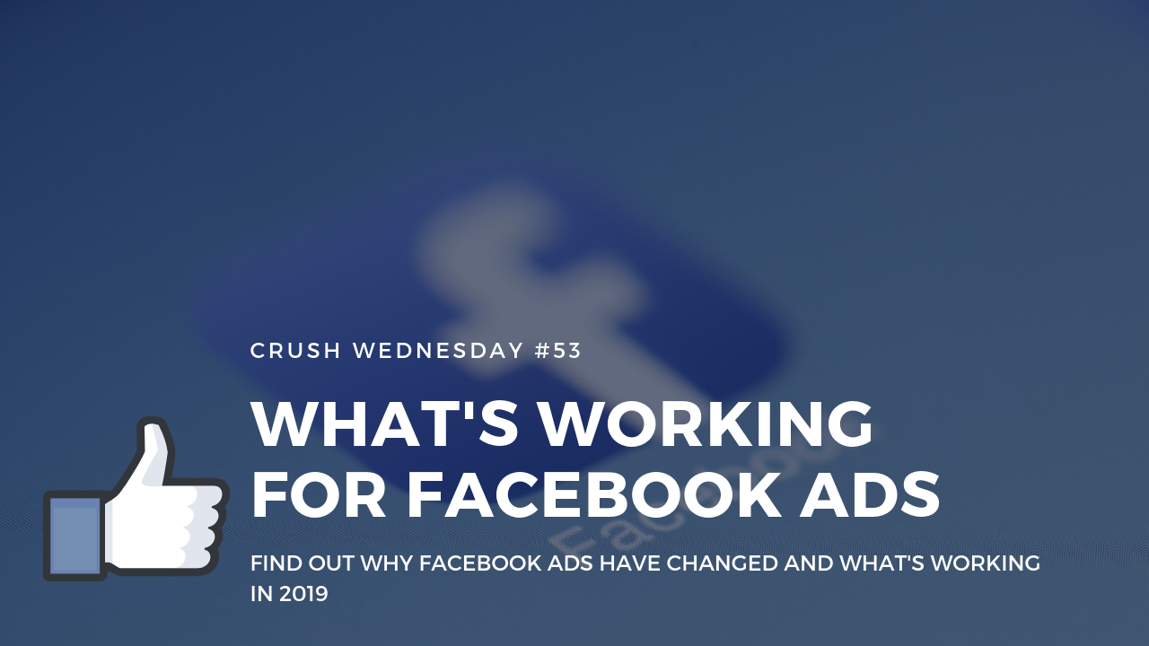 You are currently viewing What’s Working With Facebook Ads In 2019 | Crush Wednesday Ep 53